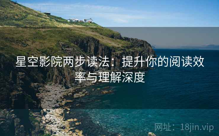 星空影院两步读法：提升你的阅读效率与理解深度