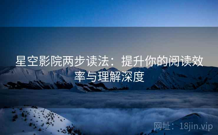 星空影院两步读法：提升你的阅读效率与理解深度