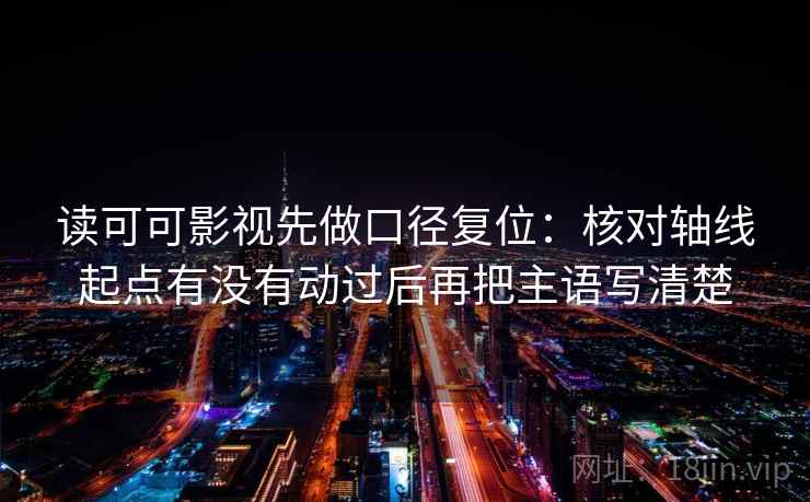 读可可影视先做口径复位：核对轴线起点有没有动过后再把主语写清楚