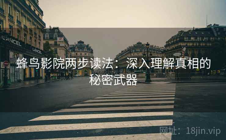 蜂鸟影院两步读法:深入理解真相的秘密武器 蜂鸟影院两步读法:深入理解真相的秘密武器