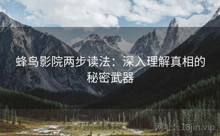 蜂鸟影院两步读法:深入理解真相的秘密武器 蜂鸟影院两步读法:深入理解真相的秘密武器
