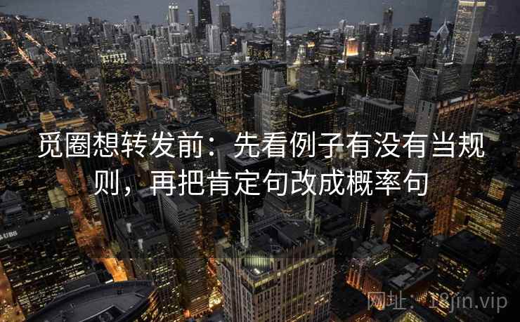 觅圈想转发前：先看例子有没有当规则，再把肯定句改成概率句