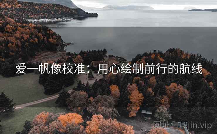 爱一帆像校准：用心绘制前行的航线