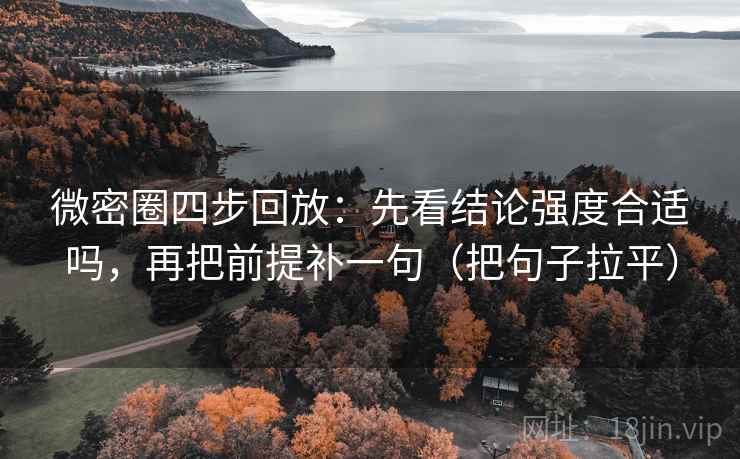 微密圈四步回放：先看结论强度合适吗，再把前提补一句（把句子拉平）