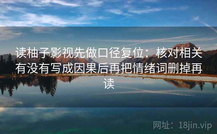 读柚子影视先做口径复位：核对相关有没有写成因果后再把情绪词删掉再读
