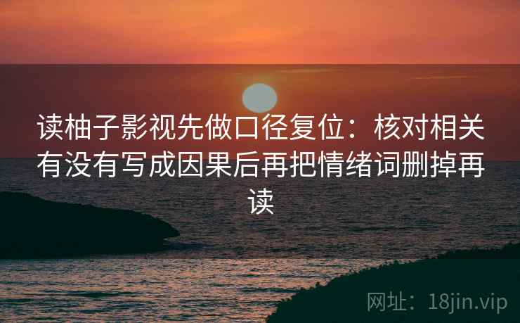 读柚子影视先做口径复位：核对相关有没有写成因果后再把情绪词删掉再读