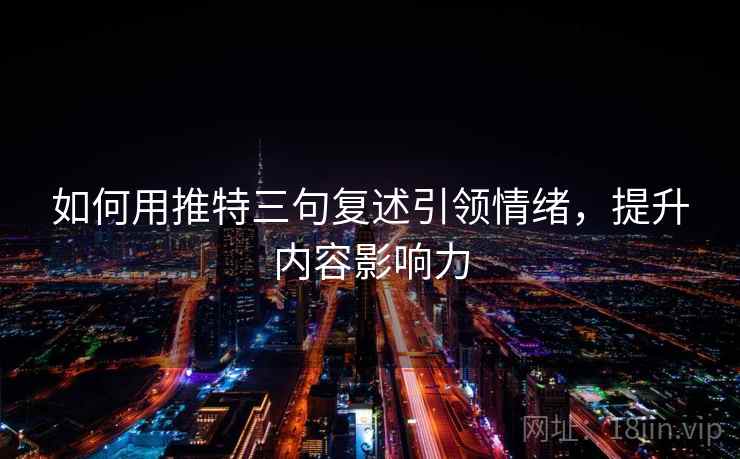 如何用推特三句复述引领情绪，提升内容影响力