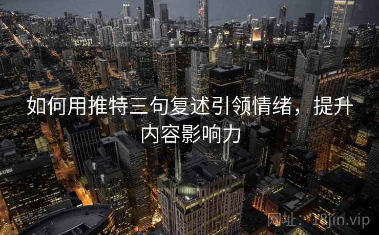 如何用推特三句复述引领情绪，提升内容影响力