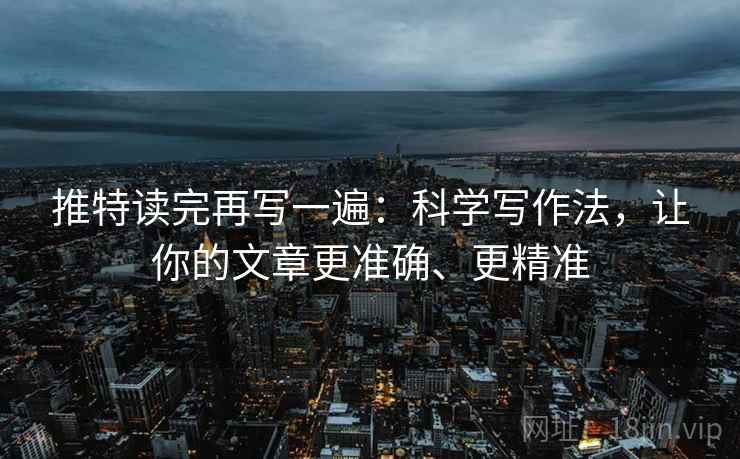 推特读完再写一遍：科学写作法，让你的文章更准确、更精准