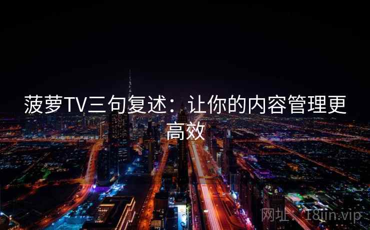 菠萝TV三句复述：让你的内容管理更高效