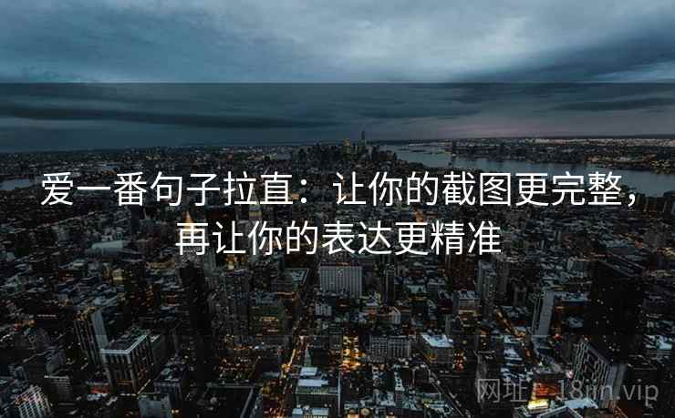爱一番句子拉直：让你的截图更完整，再让你的表达更精准
