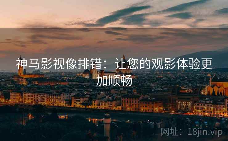 神马影视像排错：让您的观影体验更加顺畅