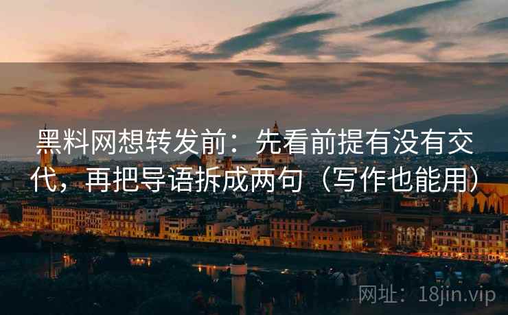 黑料网想转发前：先看前提有没有交代，再把导语拆成两句（写作也能用）