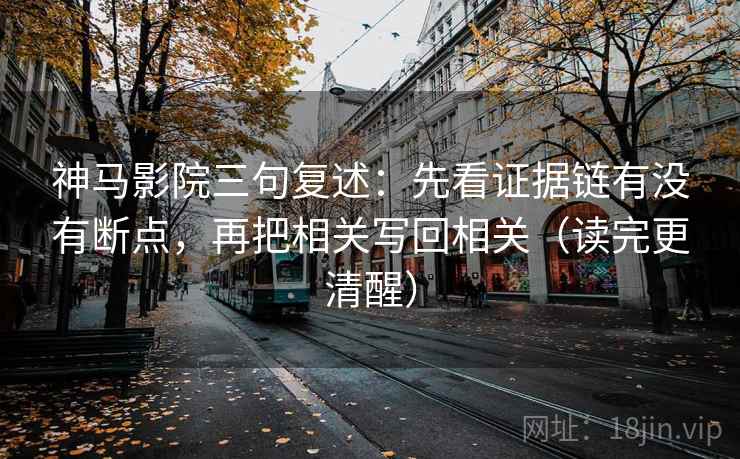 神马影院三句复述：先看证据链有没有断点，再把相关写回相关（读完更清醒）