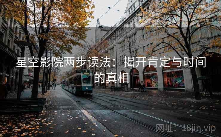 星空影院两步读法：揭开肯定与时间的真相