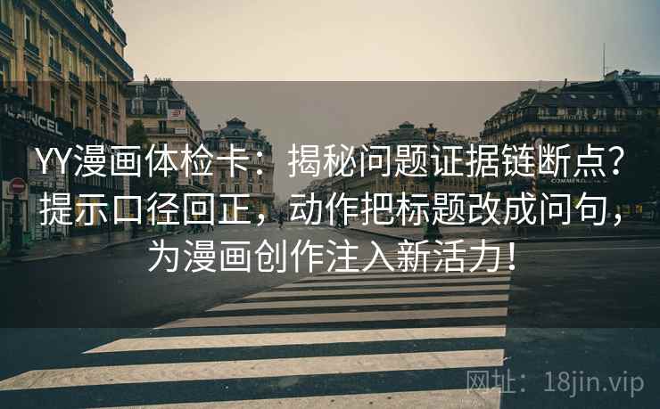 YY漫画体检卡：揭秘问题证据链断点？提示口径回正，动作把标题改成问句，为漫画创作注入新活力！