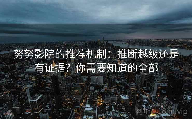 努努影院的推荐机制：推断越级还是有证据？你需要知道的全部