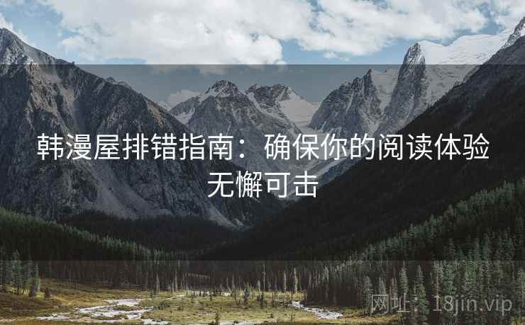 韩漫屋排错指南：确保你的阅读体验无懈可击