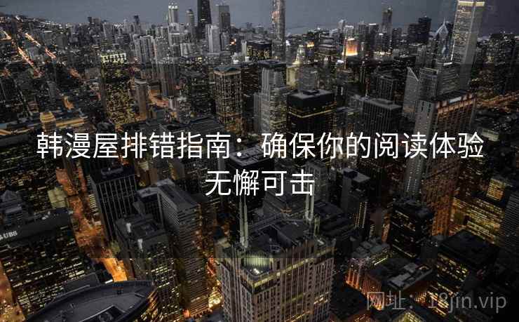 韩漫屋排错指南：确保你的阅读体验无懈可击