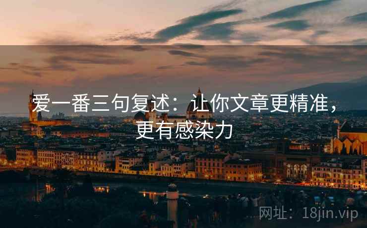 爱一番三句复述：让你文章更精准，更有感染力