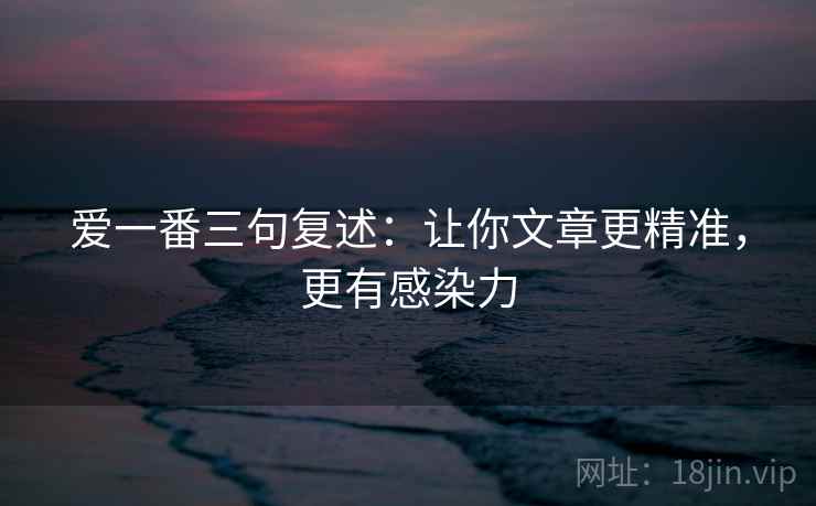 爱一番三句复述：让你文章更精准，更有感染力