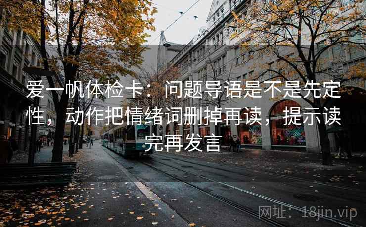 爱一帆体检卡：问题导语是不是先定性，动作把情绪词删掉再读，提示读完再发言
