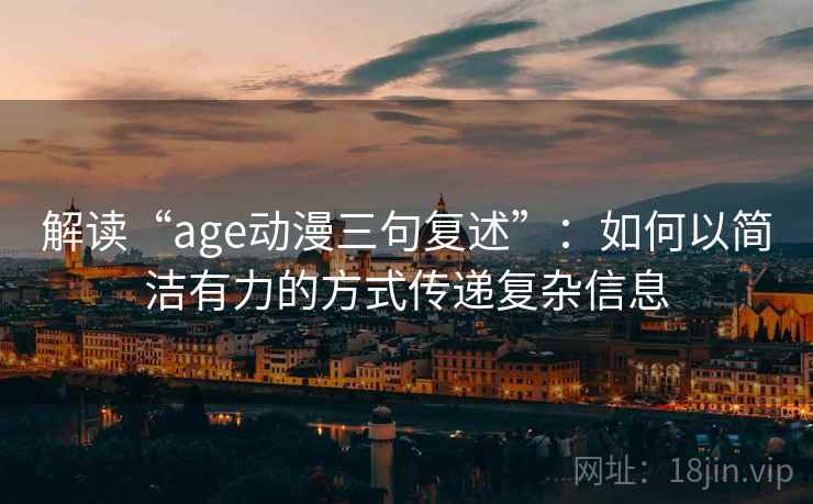 解读“age动漫三句复述”：如何以简洁有力的方式传递复杂信息