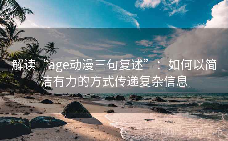 解读“age动漫三句复述”：如何以简洁有力的方式传递复杂信息