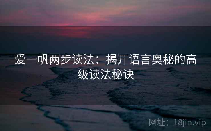 爱一帆两步读法：揭开语言奥秘的高级读法秘诀