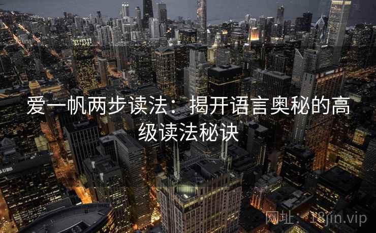 爱一帆两步读法：揭开语言奥秘的高级读法秘诀