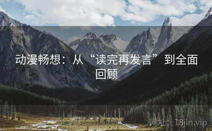 动漫畅想：从“读完再发言”到全面回顾