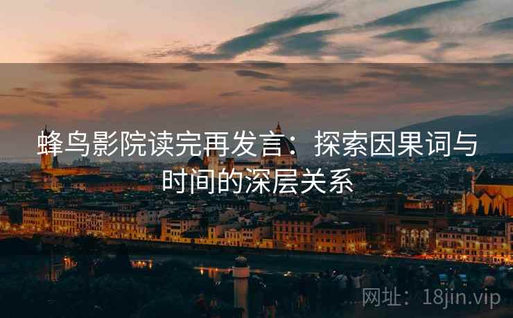 蜂鸟影院读完再发言：探索因果词与时间的深层关系