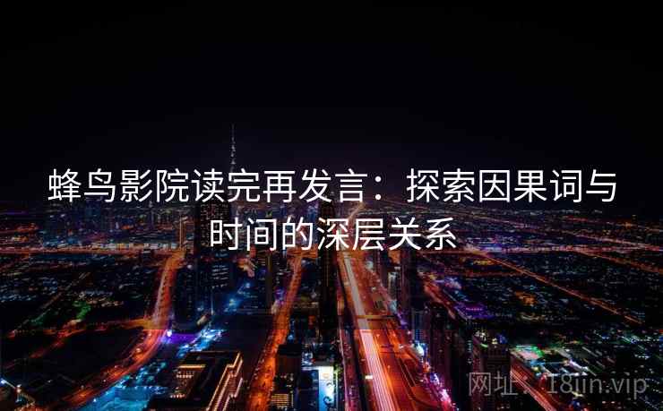 蜂鸟影院读完再发言：探索因果词与时间的深层关系