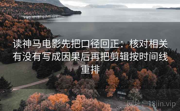 读神马电影先把口径回正：核对相关有没有写成因果后再把剪辑按时间线重排