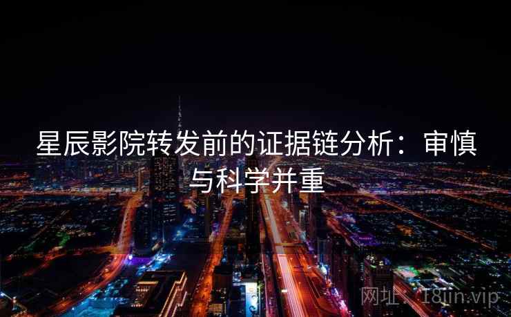 星辰影院转发前的证据链分析：审慎与科学并重