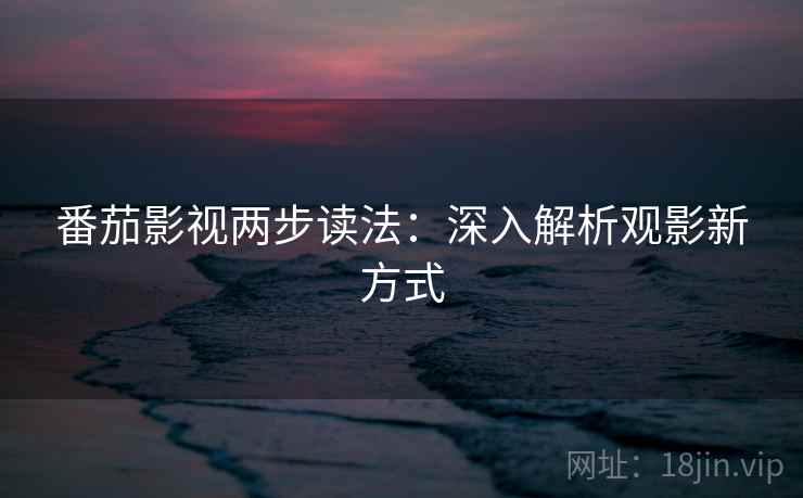番茄影视两步读法：深入解析观影新方式