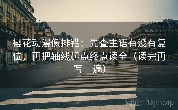 樱花动漫像排错：先查主语有没有复位，再把轴线起点终点读全（读完再写一遍）