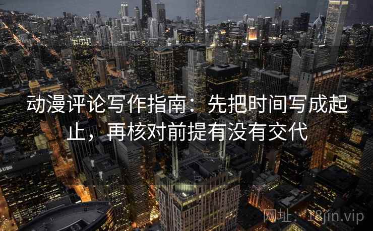 动漫评论写作指南：先把时间写成起止，再核对前提有没有交代
