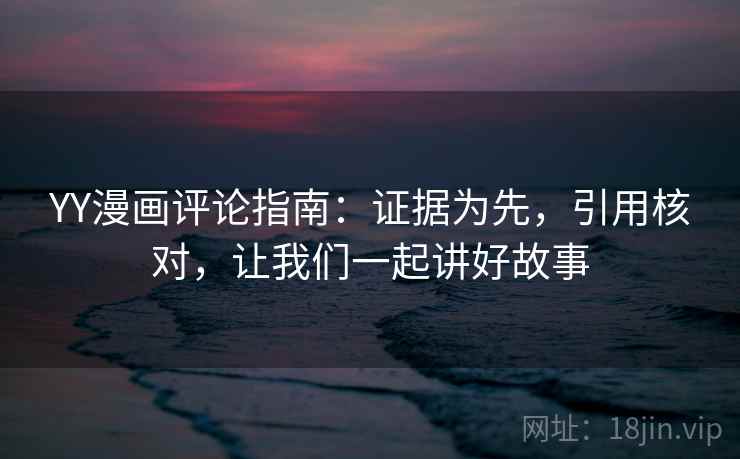 YY漫画评论指南：证据为先，引用核对，让我们一起讲好故事