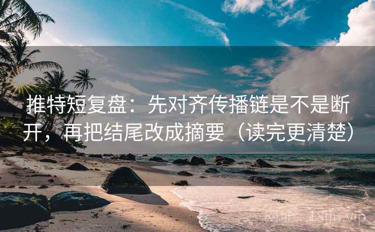 推特短复盘：先对齐传播链是不是断开，再把结尾改成摘要（读完更清楚）