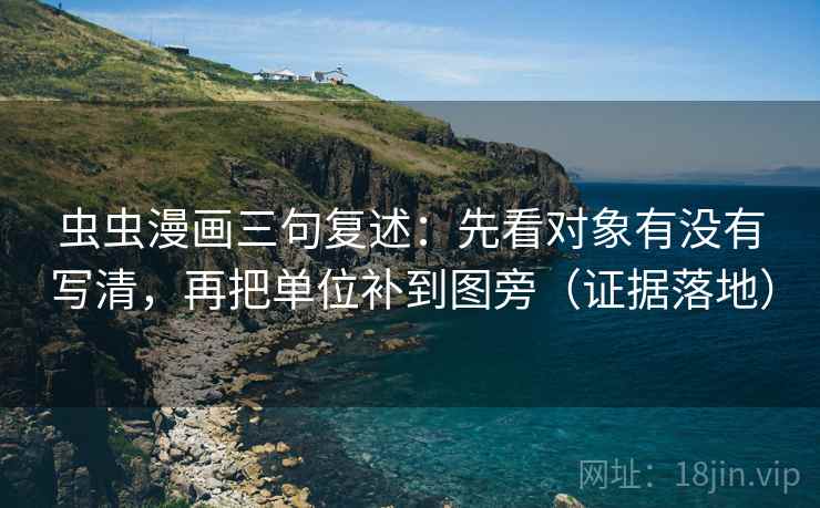 虫虫漫画三句复述：先看对象有没有写清，再把单位补到图旁（证据落地）