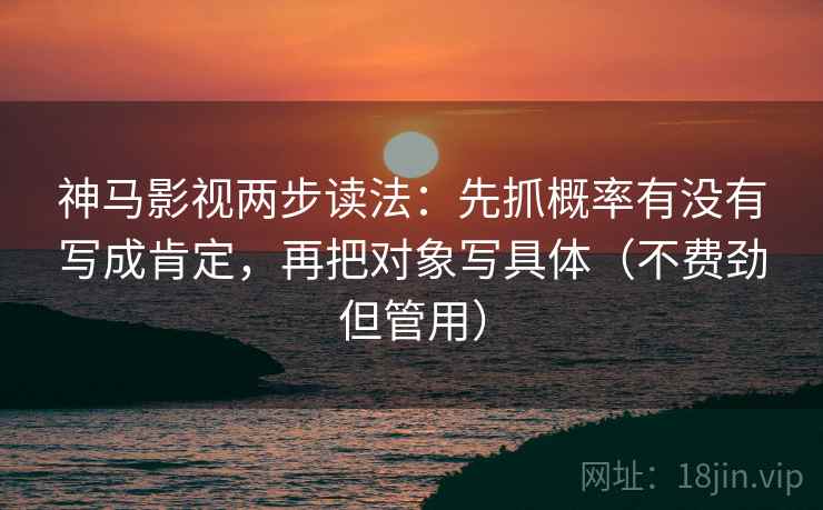神马影视两步读法：先抓概率有没有写成肯定，再把对象写具体（不费劲但管用）