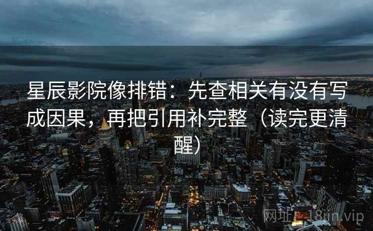星辰影院像排错：先查相关有没有写成因果，再把引用补完整（读完更清醒）