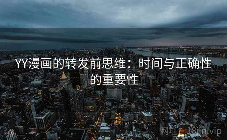 YY漫画的转发前思维：时间与正确性的重要性
