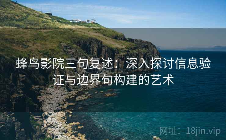 蜂鸟影院三句复述：深入探讨信息验证与边界句构建的艺术