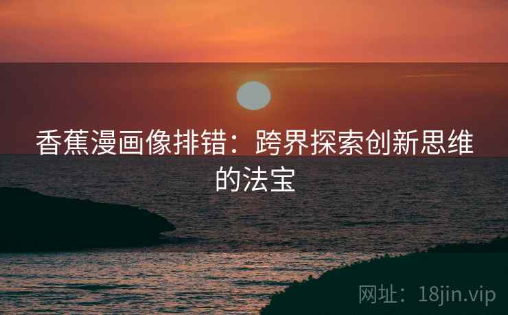 香蕉漫画像排错：跨界探索创新思维的法宝