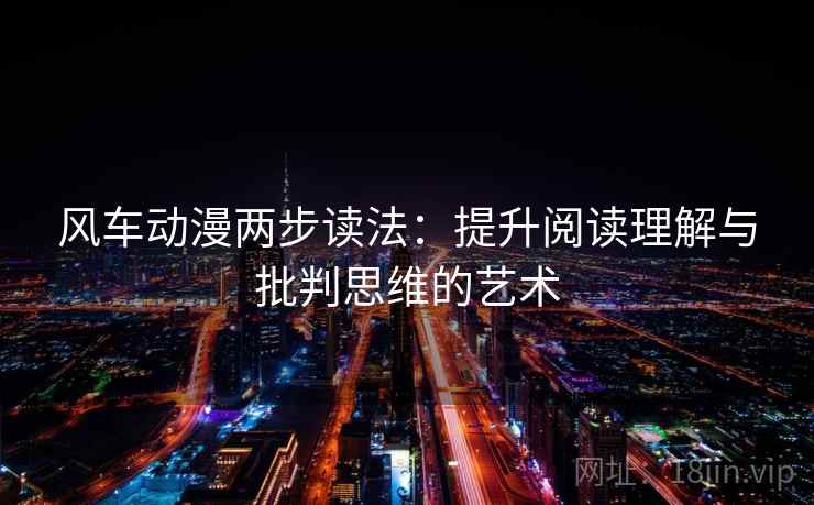 风车动漫两步读法：提升阅读理解与批判思维的艺术