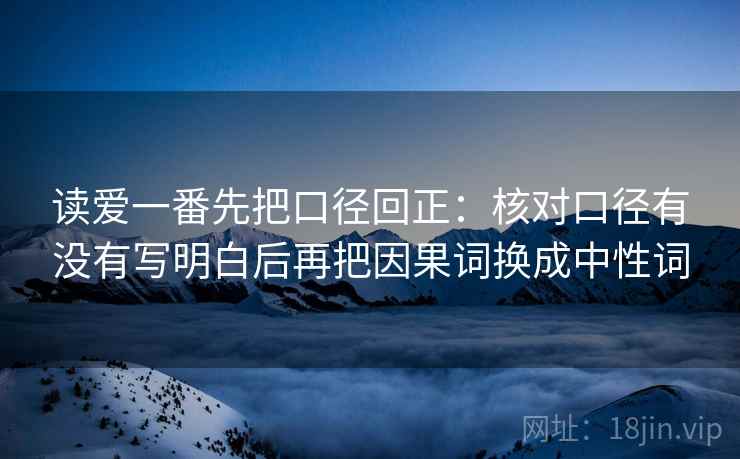 读爱一番先把口径回正：核对口径有没有写明白后再把因果词换成中性词