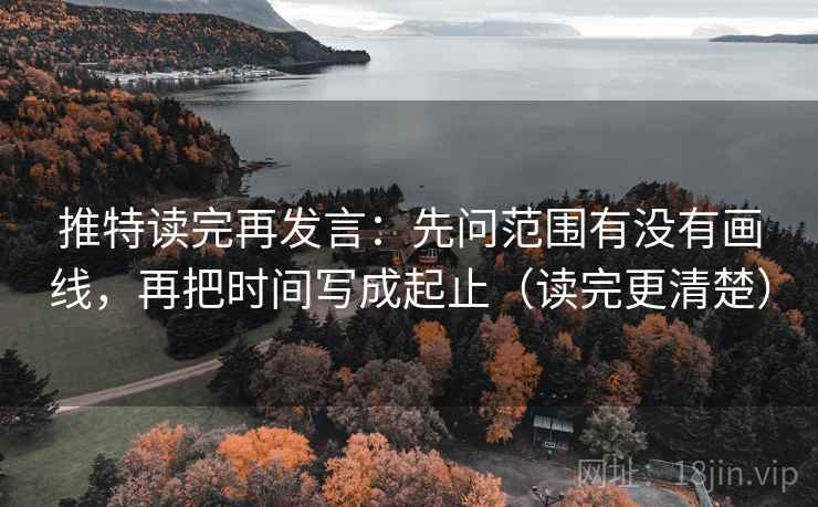 推特读完再发言：先问范围有没有画线，再把时间写成起止（读完更清楚）