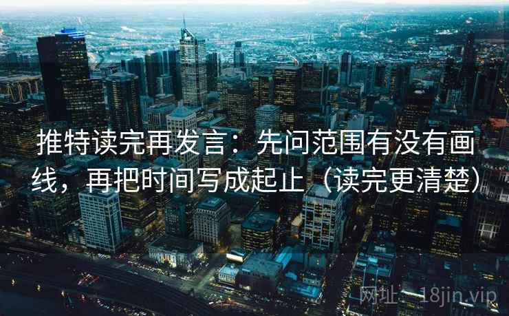 推特读完再发言：先问范围有没有画线，再把时间写成起止（读完更清楚）